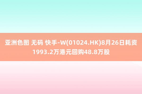 亚洲色图 无码 快手-W(01024.HK)8月26日耗资1993.2万港元回购48.8万股