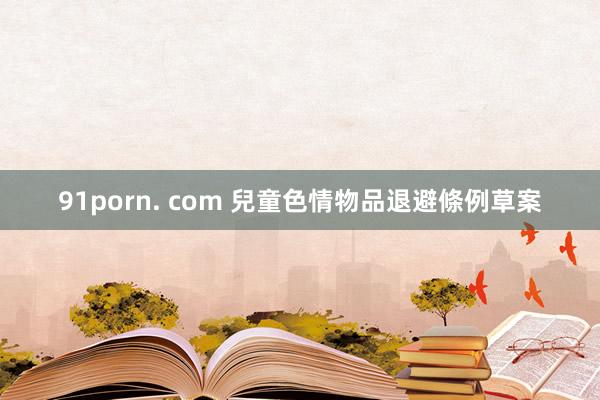 91porn. com 兒童色情物品退避條例草案