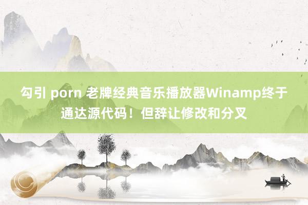 勾引 porn 老牌经典音乐播放器Winamp终于通达源代码！但辞让修改和分叉